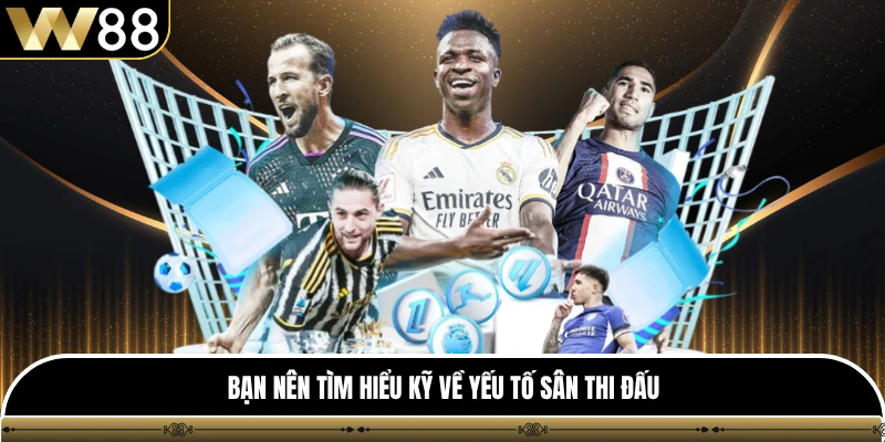 Bạn nên tìm hiểu kỹ về yếu tố sân thi đấu