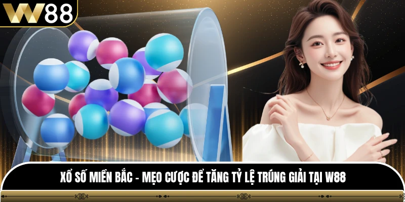 Xổ Số Miền Bắc - Mẹo Cược Để Tăng Tỷ Lệ Trúng Giải Tại W88